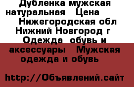 Дубленка мужская натуральная › Цена ­ 11 000 - Нижегородская обл., Нижний Новгород г. Одежда, обувь и аксессуары » Мужская одежда и обувь   